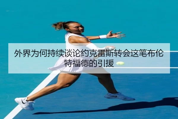 外界为何持续谈论约克雷斯转会这笔布伦特福德的引援