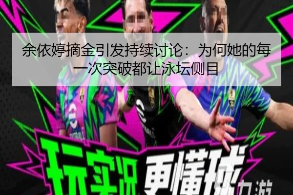 余依婷摘金引发持续讨论：为何她的每一次突破都让泳坛侧目
